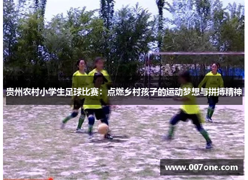 贵州农村小学生足球比赛：点燃乡村孩子的运动梦想与拼搏精神