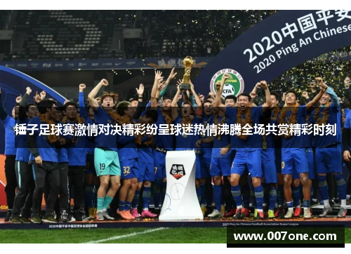 锤子足球赛激情对决精彩纷呈球迷热情沸腾全场共赏精彩时刻