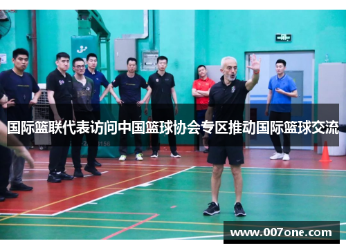 国际篮联代表访问中国篮球协会专区推动国际篮球交流