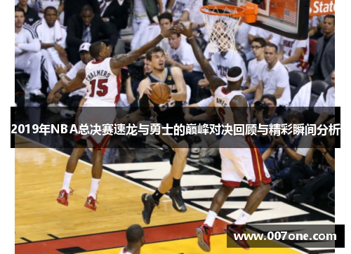 2019年NBA总决赛速龙与勇士的巅峰对决回顾与精彩瞬间分析