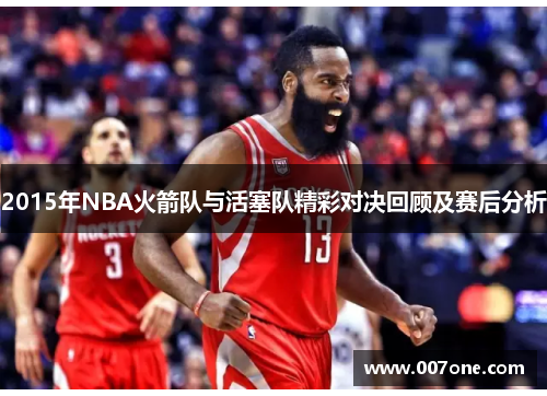 2015年NBA火箭队与活塞队精彩对决回顾及赛后分析