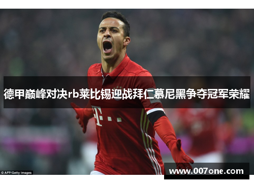 德甲巅峰对决rb莱比锡迎战拜仁慕尼黑争夺冠军荣耀