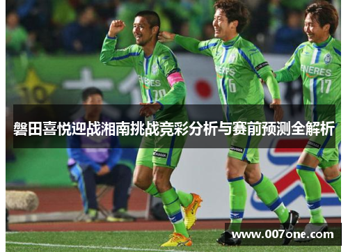磐田喜悦迎战湘南挑战竞彩分析与赛前预测全解析
