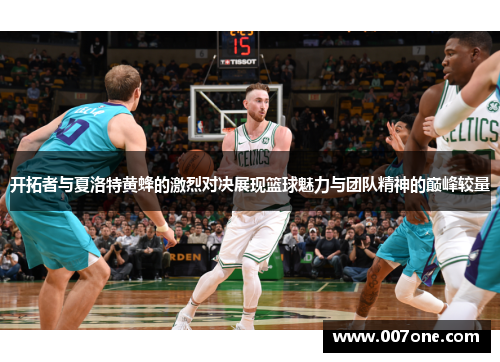 开拓者与夏洛特黄蜂的激烈对决展现篮球魅力与团队精神的巅峰较量