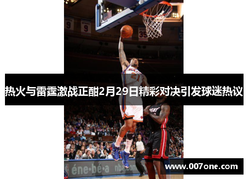 热火与雷霆激战正酣2月29日精彩对决引发球迷热议