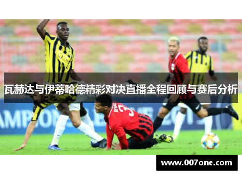 瓦赫达与伊蒂哈德精彩对决直播全程回顾与赛后分析
