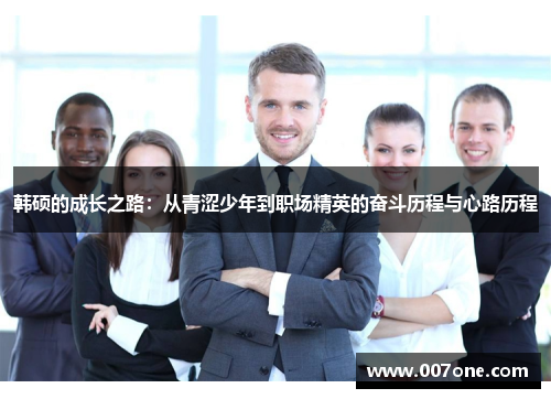 韩硕的成长之路：从青涩少年到职场精英的奋斗历程与心路历程