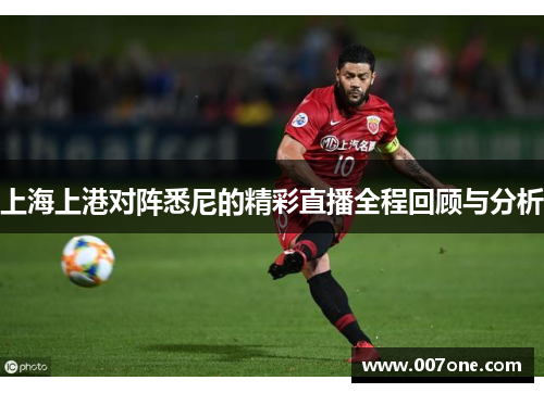上海上港对阵悉尼的精彩直播全程回顾与分析