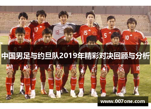 中国男足与约旦队2019年精彩对决回顾与分析